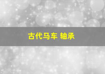 古代马车 轴承